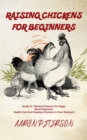 Raising Chickens for Beginners: Guide To Rising Chickens For Eggs, Breed Selection, Health Care And Keeping Chickens In Your Backyard - eBook