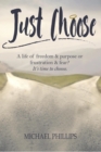 Just Choose: A Life of Freedom and Purpose or Frustration and Fear? It's Time to Choose. - eBook