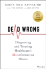 Dead Wrong : Diagnosing and Treating Healthcare's Misinformation Illness - Book