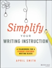 Simplify Your Writing Instruction : A Framework For A Student-Centered Writing Block - Book