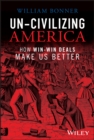 Un-Civilizing America : How Win-Win Deals Make Us Better - eBook