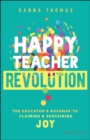 Happy Teacher Revolution : The Educator's Roadmap to Claiming and Sustaining Joy - eBook