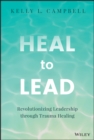 Heal to Lead : Revolutionizing Leadership through Trauma Healing - eBook
