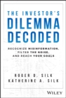 The Investor's Dilemma Decoded : Recognize Misinformation, Filter the Noise, and Reach Your Goals - Book