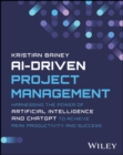 AI-Driven Project Management : Harnessing the Power of Artificial Intelligence and ChatGPT to Achieve Peak Productivity and Success - Book