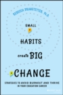 Small Habits Create Big Change : Strategies to Avoid Burnout and Thrive in Your Education Career - Book