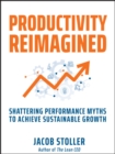 Productivity Reimagined : Shattering Performance Myths to Achieve Sustainable Growth - Book