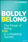 Boldly Belong : The Power of Being You In a Disabling Society - Book