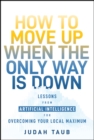 How to Move Up When the Only Way is Down : Lessons from Artificial Intelligence for Overcoming Your Local Maximum - Book