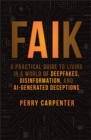 FAIK : A Practical Guide to Living in a World of Deepfakes, Disinformation, and AI-Generated Deceptions - eBook