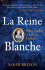 La Reine Blanche : Mary Tudor, A Life in Letters - Book