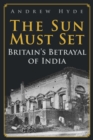 The Sun Must Set : Britain's Betrayal of India - eBook
