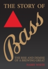 The Story of Bass : The Rise and Demise of a Brewing Great - Book
