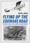 Flying up the Edgware Road : The Birth of North-West London's Aviation Industry - Book
