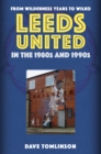 Leeds United in the 1980s and 1990s : From Wilderness Years to Wilko - Book
