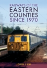 Railways of the Eastern Counties Since 1970 - eBook