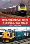 The Changing Rail Scene in South Wales : 1990s-Present - eBook