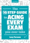 The Ten Step Guide to Acing Every Exam You Ever Take - eBook