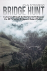 Bridge Hunt : A Journey Through Switzerland to Rediscover the 42 Forgotten Bridges of Robert Maillart - Book