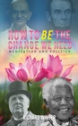 How to BE the Change We Need : Meditation and Politics - eBook
