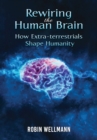Rewiring the Human Brain : How Extra-terrestrials Shape Humanity - eBook