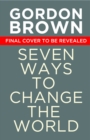 Seven Ways to Change the World : How To Fix The Most Pressing Problems We Face - Book