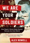 We Are Your Soldiers : How Egypt's Gamal Abdel Nasser Remade the Arab World - eBook