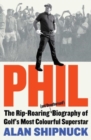 Phil : The Rip-Roaring (and Unauthorised!) Biography of Golf's Most Colourful Superstar - Book