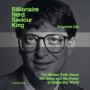 Billionaire, Nerd, Saviour, King : The Hidden Truth About Bill Gates and His Power to Shape Our World - eAudiobook