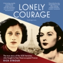 Lonely Courage : The true story of the SOE heroines who fought to free Nazi-occupied France - eAudiobook