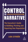 Control the Narrative : The Executive's Guide to Building, Pivoting and Repairing Your Reputation - Book