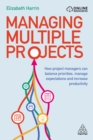 Managing Multiple Projects : How Project Managers Can Balance Priorities, Manage Expectations and Increase Productivity - eBook