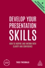 Develop Your Presentation Skills : How to Inspire and Inform with Clarity and Confidence - eBook