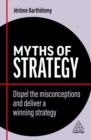 Myths of Strategy : Dispel the Misconceptions and Deliver a Winning Strategy - Book
