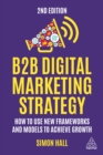 B2B Digital Marketing Strategy : How to Use New Frameworks and Models to Achieve Growth - eBook