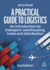 A Practical Guide to Logistics : An Introduction to Transport, Warehousing and Distribution - eBook