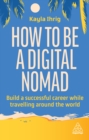 How to Be a Digital Nomad : Build a Successful Career While Travelling the World - eBook