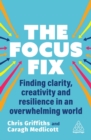 The Focus Fix : Finding Clarity, Creativity and Resilience in an Overwhelming World - Book