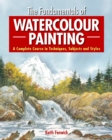 The Fundamentals of Watercolour Painting : A Complete Course in Techniques, Subjects and Styles - eBook