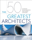 The 50 Greatest Architects : The People Whose Buildings Have Shaped Our World - eBook