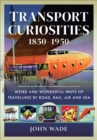 Transport Curiosities, 1850-1950 : Weird and Wonderful Ways of Travelling by Road, Rail, Air and Sea - eBook