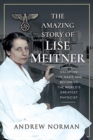 The Amazing Story of Lise Meitner : Escaping the Nazis and Becoming the World's Greatest Physicist - Book