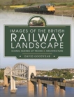 Images of the British Railway Landscape : Iconic Scenes of Trains and Architecture - Book