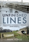 Unfinished Lines : Rediscovering the Remains of Railways Never Completed - eBook