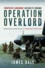 Proposed Airborne Assaults during Operation Overlord : Cancelled Allied Plans in Normandy and Brittany - Book