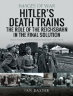Hitler's Death Trains: The Role of the Reichsbahn in the Final Solution : Rare Photographs from Wartime Archives - eBook
