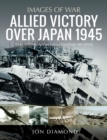 Allied Victory Over Japan 1945 : Rare Photographs from Wartime Achieves - eBook