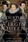 Courting the Virgin Queen : Queen Elizabeth I And Her Suitors - eBook