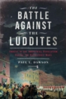 The Battle Against the Luddites : Unrest in the Industrial Revolution During the Napoleonic Wars - Book