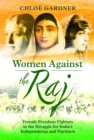 Women Against the Raj : Female Freedom Fighters in the Struggle for India's Independence and Partition - Book